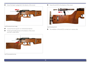 Page 18 
X Extract the breech wedge [e] (in the direction of the arrow).
[e]
Fig.18 Exracting the breech wedge
 
X Unscrew the end cap [f] in an anticlockwise direction.
 
X Pull the bolt handle [g] back (in the direction of the arrow)  
and hold it under tension.
[f]
[g]
Fig.19 Unscrewing the end cap
 
X Extract the bolt [2] (in the direction of the arrow).
[2]
Fig.20 Extracting the bolt
 
X The installation of the bolt [2] is carried out in reverse order.
18     