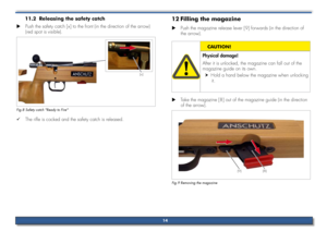 Page 14Releasing the safety catch
11.2 
Push the safety catch [x] to the front (in the direction of the arrow)\
 
 
X
(red spot is visible).
[x]
Fig.8 Safety catch "Ready to Fire"
The rifle is cocked and the safety catch is released.
 
9
Filling the magazine
12 
Push the magazine release lever [9] forwards (in the direction of 
 
X
the arrow).
Physical damage!
After it is unlocked, the magazine can fall out of the 
magazine guide on its own.
Hold a hand below the magazine when unlocking 
 
h
it....
