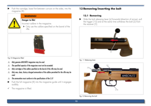 Page 15Push the cartridge, base first between cut-outs on the sides, into the 
 
X
magazine [8].
Danger to life!
Incorrect calibre in the magazine.
Only use the calibre specified on the barrel of the 
 
h
rifle.
WARNING!
Fig.10 Magazine filled
Only genuine ANSCHÜTZ magazines may be used.
 
$
The specified capacity of the magazines must not be exceeded.
 
$
Only cartridges of the calibre specified on the barrel of the rifle \
may be used.
 
$
Only new, clean, factory-charged ammunition of the calibre permitted...