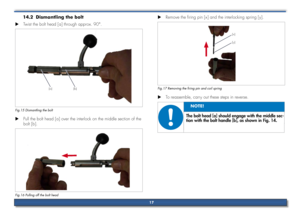 Page 17Dismantling the bolt
14.2 
Twist the bolt head [a] through approx. 90°.
 
X
[b][a]
Fig.15 Dismantling the bolt
Pull the bolt head [a] over the interlock on the middle section of the 
 
X
bolt [b].
Fig.16 Pulling off the bolt head
Remove the firing pin [x] and the interlocking spring [y].
 
X
[y] [x]
Fig.17 Removing the firing pin and coil spring
To reassemble, carry out these steps in reverse.
 
X
The bolt head [a] should engage with the middle sec-
tion with the bolt handle [b], as shown in Fig. 14.
No...