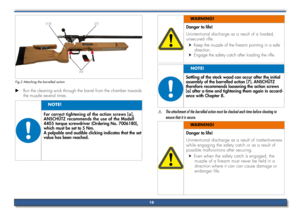 Page 10[12]
[a]
[7]
Fig.2 Attaching the barrelled action
Run the cleaning wick through the barrel from the chamber towards 
 
X
the muzzle several times.
For correct tightening of the action screws [a], 
ANSCHÜTZ recommends the use of the Modell 
4405 torque screwdriver (Ordering No. 7006180), 
which must be set to 5 Nm.
A palpable and audible clicking indicates that the set 
value has been reached.
NoTE!
Danger to life!
Unintentional discharge as a result of a loaded, 
unsecured rifle.
Keep the muzzle of the...