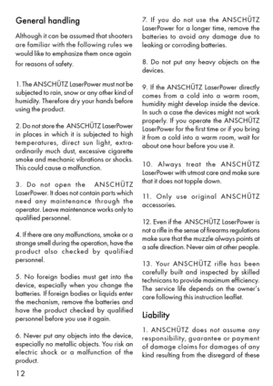 Page 512
General handling
Although it can be assumed that shooters
are familiar with the following rules we
would like to emphasize them once again
for reasons of safety.
1. The ANSCHÜTZ LaserPower must not be
subjected to rain, snow or any other kind of
humidity. Therefore dry your hands before
using the product.
2. Do not store the  ANSCHÜTZ LaserPower
in  places  in  which  it  is  subjected  to  high
temperatures,  direct  sun  light,  extra-
ordinarily  much  dust,  excessive  cigarette
smoke and mechanic...