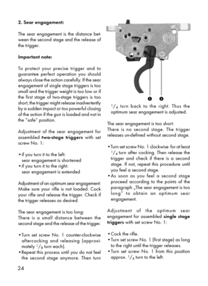 Page 924
re
2. Sear engagement:
The  sear  engagement  is  the  distance  bet-
ween the second stage and the release of
the trigger.
Important note:
To  protect  your  precise  trigger  and  to
guarantee  perfect  operation  you  should
always close the action carefully. If the sear
engagement of single stage triggers is too
small and the trigger weight is too low or if
the  first  stage  of  two-stage  triggers  is  too
short, the trigger might release inadvertently
by a sudden impact or too powerful closing...