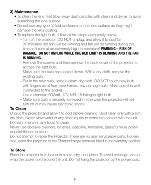 Page 76
3) Maintenance
 • To clean the lens, first blow away dust particles with clean and dry air to avoid 
    scratching the lens surface.
 • Do not use any type of fluid or cleaner on the lens surface as they might 
    damage the lens coating.
 • To replace the light bulb, follow all the steps completely below:
      – Turn off the projector, DO NOT unplug, and allow it to cool for 
        30 minutes; red light will be blinking and fan will be running during th\
is
       time as it runs at an extremely...