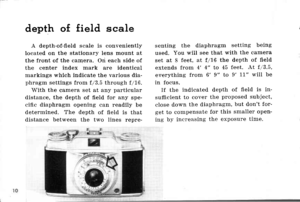 Page 13depth of field scale
A depth-of-field scale is conveniently
Iocated on the stationary lens mount at
the front of the camera. On each side of
the center index mark are identical
markings which indicate the various dia-phragm settings from f/3.5 through f/16.
With the eamera set at any particular
distance, the depth of field for any spe-
cific diaphragm opening can readily be
determined. The tlepth of field is thatdistance between the trilo lines reDre-
senting the diaphragm setting being
used. You will...
