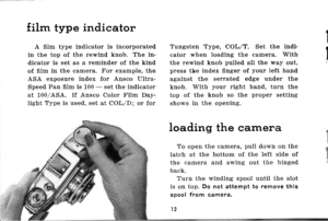 Page 15film type indicator
A film type indicator is incorporated
in the top of the rewind knob. The in-
dicator is set as a reminder of the kind
of fi]m in the camera. For example, the
ASA exposure index for Ansco Ultra-
Speed Pan film is 100 - set the indicator
at 100/ASA. If Ansco Color Film Day-
light Type is used, set at COLID; or for
Tungsten Type, COLIT. Set the indi
cator when loading the camera. With
the rewind knob pulled all the way out,press the index finger of your left hand
against the serrated...