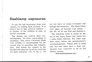 Page 20
flashlamp exposures
To get the IulI enio)ll)ent from your
camera, try making flash pictures. It is
ahvays fun to take pictures indoors -
at parties, of the children at play, of
special occasions.
The Memar has built-in flash sYn-
chronization. No other synchronizer is
necessary. The Ansco Universal Flash
Unit (JN206) is recomtnended for aII
around ease of operation and compact-
ness. Just fasten the camera to the
bracket and plug the tip of the cord into
the flash connector (No. 15, fig. 1). Do
not use...