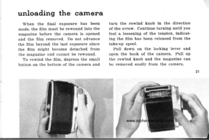 Page 24
unloading the camera
When the flnal exposure has been
made. the fllm must be rewound into the
magazine before the camera is opened
and the fiIm rernoved, Do not advance
the fiIm beyond the last exposure since
the fiIm might become detached from
the magazine and cannot be rewound.
To rewind the film, depress the small
button on the bottom of the camera and
turn the rewind knob in the direction
of the arrow. Continue turning until you
feel a lessening of the tension, indicat
ing the flIm has been released...