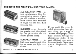 Page 19CHOOSING THE RIGHT FILM FOR YOUR CAMERA
ALL-WEATHER PAN - A
fast panchromatic film formore pleasing pictures of peo-ple and places - in sunshine,shade or with flash. Availablein single rolls and the 3-RollEconomy Pak.
SUPREME - A fine-grainfast panchromatic film piized
by the pictorialist for allaround picture taking.
SUPERPAN PRESS - Ahigh-speed panchromatic filmf.or. use under poor light con-drtrons.
lf you would like more de-
tailed information about pic-
ture taking, get a copy ofBetter Photography...
