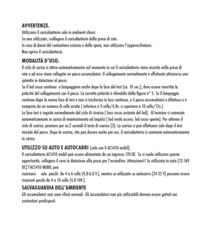 Page 11
Avvertenze.Utilizzare il caricabatterie solo in ambienti chiusi.Se non utilizzato, scollegare il caricabatterie dalla presa di rete.In caso di danni del contenitore esterno o della spina, non utilizzare l’apparecchiatura.Non aprire il caricabatterie.
mODALità D’uSO.Il ciclo di carica si attiva automaticamente nel momento in cui il caricabatterie viene inserito nella presa di rete e ad esso viene collegato un pacco accumulatori. Il collegamento normalmente è effettuato attraverso uno spinotto in...