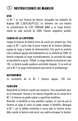 Page 14E  instrucciOnes de M anejO
usOLa  RC  1  es  una  linterna  de  batería  recargable  con  bombilla  de Krõfpton  õbKR  2,2V/0,5A/P13,5).  Se  alimenta  con  una  batería no  contaminante  de  2,4V  1200mAh  NiMH  õf  se  carga  directa -mente  en  cada  enchufe  de  230V.  Fijación  magnética  posible.  
    
carga de la linternaCargue la linterna de batería antes de usarla por primera vez. Para cargar  la  RC  1  quite  toda  la  parte  trasera  de  la  linterna  õbbatería, equipo  de  carga  õf...