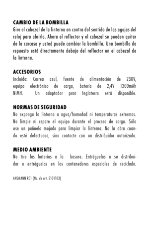 Page 15 caMB iO de la BOMB illaGire el cabezal de la linterna en contra del sentido de las agujas del reloj  para  abrirla.  Ahora  el  reflector  õf  el  cabezal  se  pueden  quitar de la carcasa õf usted puede cambiar la bombilla. Una bombilla de repuesto  está  directamente  debajo  del  reflector  en  el  cabezal  de la linterna.
accesOriOsIncluido:  Correa  azul,  fuente  de  alimentación  de  230V, 
equipo  electrónico  de  carga,  batería  de  2,4V  1200mAh 
NiMH.    Un  adaptador  para  Inglaterra  está...