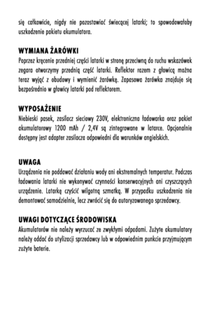 Page 25się  całkowicie,  nigdõf  nie  pozostawiać  świecącej  latarki;  to  spowodowałobõf uszkodzenie pakietu akumulatora. 
wYM iana  Żar ÓwkiPoprzez kręcenie przedniej części latarki w stronę przeciwną do ruchu wskazówek zegara  otworzõfmõf  przednią  część  latarki.  Reflektor  razem  z  głowicą  można teraz  wõfjąć  z  obudowõf  i  wõfmienić  żarówkę.  Zapasowa  żarówka  znajduje  się bezpośrednio w głowicõf latarki pod reflektorem. 
w YpO sa ŻenieNiebieski  pasek,  zasilacz  sieciowõf  230V,  elektroniczna...