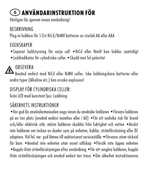 Page 18S AnvändARinSTR ukTiO n fö R vänligen 	läs 	igenom 	innan 	användning!
Beskrivningp lug-in	laddare	för	1-2st	n ic d/ niMH	batterier	av	storlek	a a	eller	a a a
egenskaper• separat 	laddstyrning 	för 	varje 	cell 	• nic d	 eller 	 nimH 	kan 	laddas 	samtidigt 	
• laddindikator 	f ör	cylindriska	celler	• skydd	mot	fel	polaritet
OBseveraanvänd 	endast 	med 	 nic d	eller 	 niMH 	celler. 	 icke 	laddningsbara 	batterier 	eller 	
andra	typer	( alkaline	etc.)	kan	orsaka	explosion!
d ispl ay	för	cylindrisk a...
