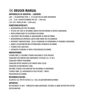 Page 18
DK Bruger mAnuALAnvenDeLSe Af Akkup Ak – LADeren:LADE - / AFLADEAPPARAT VEDR. 4 –10 CELLERS NiCd OG NiMH AKKUPAKKER. ( 4,8 – 12,0V. ) KAPACITETSOMRÅDE FRA 500 – 5.000 mAh.( ACS 410 P. TRAVELLER 800 – 9.000 mAh.)funktiOnSOverSigt:> MICROKONTROLLERSTYRET OPLADNING.
>  TESTFASE VED START AF OPLADNING SØRGER FOR REGISTRERING AF DEFEKTE AKKUPAKKER.
>  KORTSLUTNINGSSIKRET OG ELEKTRONISK POLSIKRING.
>  LADESTADIET FØR OPLADNING AF AKKUPAKKERNE ER UDEN BETYDNING.
>  MICROKONTROLLER OVERVÅGER LADETILSTAND UNDER...