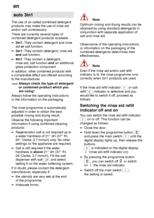 Page 16en
16 auto
 3in1
The  use of so-called combined detergent
products may make the use of rinse aid and/or salt unnecessary .
There are currently several types ofcombined detergent products available.
2in1:  They contain detergent and rinse
aid  or salt function.
3in1:  They contain detergent, rinse aid
and  salt function.
4in1 : They contain a detergent,
rinse-aid, salt function  and an additional
glass protection component.
In addition, other combined products with a comparable ef fect are offered...