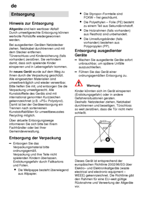 Page 26de
26 Entsorgung
Hinweis  zur Entsorgung
Altger‚te  sind kein wertloser Abfall! 
Durch umweltgerechte Entsorgung k’nnen wertvolle Rohstof fe wiedergewonnen
werden. Bei ausgedienten Ger‚ten Netzstecker ziehen. Netzkabel durchtrennen und mit dem Stecker entfernen. T˜rverschluss und Kindersicherung (falls vorhanden) zerst’ren. Sie verhinderndamit, dass sich spielende Kinder einsperren und in Lebensgefahr kommen. Ihr  neues Ger‚t  wurde auf dem W eg zu
Ihnen durch die V erpackung gesch˜tzt.
Alle eingesetzten...