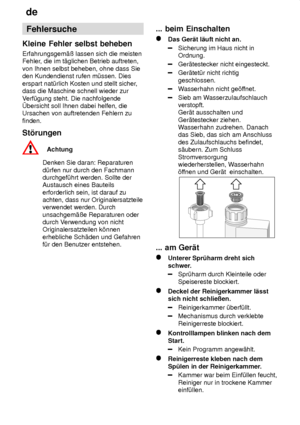 Page 22de
22 Fehlersuche
Kleine  Fehler selbst beheben
Erfahrungsgem‚û  lassen sich die meisten
Fehler , die im t‚glichen Betrieb auftreten,
von Ihnen selbst beheben, ohne dass Sie den Kundendienst rufen m˜ssen. Dies erspart nat˜rlich Kosten und stellt sicher ,
dass die Maschine schnell wieder zurV erf˜gung steht. Die nachfolgende
bersicht soll Ihnen dabei helfen, die Ursachen von auftretenden Fehlern zu finden. St’rungen
Achtung
Denken Sie daran: Reparaturen d˜rfen nur durch den Fachmann durchgef˜hrt werden....