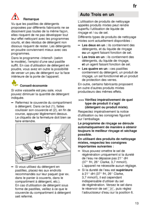 Page 13fr13
Remarque
V u que les pastilles de détergents
proposées par dif férents fabricants ne se
dissolvent pas toutes de la même façon, elles risquent de ne pas développer tout leur ef fet nettoyant avec les programmes
courts, et des résidus de détergent nondissous risquent de rester . Les détergents
en poudre conviennent mieux avec ces programmes. Dans le programme  Intensif  (selon
le modèle), l’emploi d’une seul pastille suf fit. En cas d’utilisation de détergent en
poudre, vous avez en outre la...