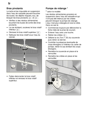 Page 20fr
20
Bras
 pivotants
Le  tartre et les impuretés en suspension
dans l’eau de vaisselle peuvent boucher les buses; les dépôts risquent, eux, de bloquer les bras pivotants 
22  et 23.
Vérifiez si des résidus alimentaires bouchent les buses de sortie des bras pivotants.
Le cas échéant, soulevez le bras rotatif inférieur 
23.
Dévissez le bras rotatif supérieur 22.
Nettoyez les bras rotatif sous l’eau du robinet.
0
1
2
3
Faites réencranter le bras rotatif inférieur et revissez le bras rotatif 
supérieur....