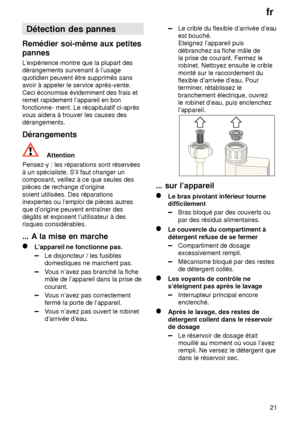 Page 21fr21
Détection
 des pannes
Remédier  soi-même aux petites
pannes 
L’expérience  montre que la plupart des
dérangements survenant à l’usage quotidien peuvent être supprimés sans avoir à appeler le service après-vente. Ceci économise évidemment des frais et remet rapidement l’appareil en bon fonctionne- ment. Le récapitulatif ci-après vous aidera à trouver les causes desdérangements. Dérangements
Attention
Pensez-y : les réparations sont réservées à un spécialiste. S’il faut changer un composant, veillez à...