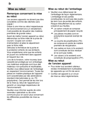 Page 26fr
26 Mise
 au rebut
Remarque  concernant la mise
au rebut Les  anciens appareils ne doivent pas être
considérés comme des déchets sans intérêt !  Grâce à une mise au rebut respectueuse de l’environnement et à un retraitement, il est possible de récupérer des matières premières de grande valeur .
A vant de mettre l’ancien appareil au rebut,
débranchez sa fiche mâle de la prise decourant. Coupez son cordon d’alimentation et jetez-le séparément avec la fiche mâle. Détruisez la fermeture de la porte et la...