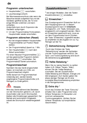 Page 16de
16
Programm
 unterbrechen
Hauptschalter 1  ausschalten.
Leuchtanzeige erlischt.
Bei W armwasseranschluss oder wenn die
Maschine bereits aufgeheizt hat und die Ger‚tet˜r ge’f fnet wurde, die T˜r erst
einige Minuten anlehnen und dann schlieûen. Andernfalls kann durch Expansion die Ger‚tet˜r aufspringen.
Um den Programmablauf fortzusetzen, Hauptschalter wieder einschalten.
Programm  abbrechen (Reset)
Nur bei eingeschaltetem Hauptschalter:
Programmw‚hler auf Position Reset drehen.
Der Programmablauf...