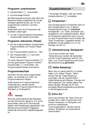 Page 17de17
Programm
 unterbrechen
Hauptschalter  1  ausschalten.
Leuchtanzeige erlischt.
Bei W armwasseranschluss oder wenn die
Maschine bereits aufgeheizt hat und die Ger‚tet˜r ge’f fnet wurde, die T˜r erst
einige Minuten anlehnen und dannschlieûen. Andernfalls kann durch Expansion dieGer‚tet˜r aufspringen.
Um den Programmablauf fortzusetzen, Hauptschalter wieder einschalten.
Programm  abbrechen (Reset)
Nur bei eingeschaltetem Hauptschalter:
Programmw‚hler auf Position Reset drehen.
Der Programmablauf dauert...