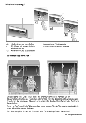 Page 2740 Kindersicherung einschalten
41 T˜r ’f fnen mit eingeschalteter
Kindersicherung
42 Kindersicherung ausschalten Bei ge’f
fneter T˜r bietet die
Kindersicherung keinen Schutz.
Kindersicherung
 *
Groûe Bleche oder Gitter sowie T eller mit einem Durchmesser mehr als 30 cm
(Gourmetteller , Pastateller, Platzteller) k’nnen Sie mit Hilfe dieses Spr˜hkopfes reinigen.
Entnehmen Sie hierzu den Oberkorb und setzen Sie den Spr˜hkopf wie in der Zeichnung dargestellt ein. Damit der Spr˜hstrahl alle T eile erreichen...