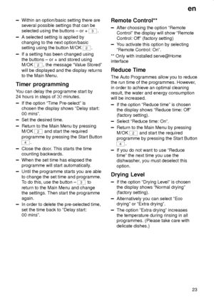Page 23en
23
Within an option/basic setting there are
several possible settings that can be
selected using the buttons ± or + 
3.
A selected setting is applied by
changing to the next option/basic
setting using the button M/OK 
2.
If a setting has been changed using
the buttons ± or + and stored using
M/OK 
2, the message ªValue Storedº
will be displayed and the display returns
to the Main Menu.
Timer programming
You can delay the programme start by
24 hours in steps of  minutes.
If the option ªTime...