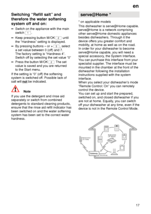 Page 17en17
Switching
 “Refill salt” and
therefore the water softening system off and on:
Switch  on the appliance with the main
switch  1
.
Keep pressing button M/OK 2 until
the “Hardness” setting is displayed.
By pressing buttons – or + 3 , select
a set value between 0 (of f) and 7.
The factory setting is “Hardness 4”. Switch of f by selecting the set value ”0”
Press the button M/OK 2 The set
value is saved and you are returned to the Start menu.
If the setting is “0” (of f) the softening
system is switched...