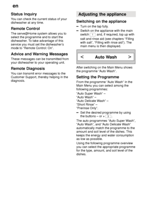 Page 18en
18
Status
 Inquiry
You  can check the current status of your
dishwasher at any time. Remote  Control
The  serve@Home system allows you to
select the programme and to start the dishwasher . To take advantage of this
service you must set the dishwasher ’s
mode to “Remote Control: On”. Advice  and Warning Messages
These  messages can be transmitted from
your dishwasher to your operating unit.Remote  Diagnosis
You  can transmit error messages to the
Customer Support, thereby helping in the diagnosis....