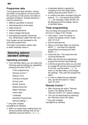 Page 20en
20
Programme
 data
The  programme data (duration, energy
and water consumption) can be found in the summary of instructions and refers to standard conditions. Greater deviationsmay be caused by:
dif ferent quantities of utensils
inlet temperature of the water
water pressure
ambient temperature
mains voltage tolerances
and appliance-specific tolerances (e.g. temperature, water flow rate, etc.)
Only ranges can be indicated for the automatic programmes. The water consumption values refer to water...