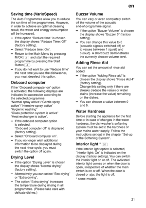 Page 21en21
Saving
 time (VarioSpeed)
The  Auto Programmes allow you to reduce
the run time of the programmes. However ,
in order to achieve an optimal cleaning result, the water and energy consumptionwill be increased.
If the option “Reduce time” is chosen the display shows “Reduce T ime: Off”
(factory setting).
Select “Reduce time: On”.
Return to the Main Menu by pressing M/OK 
2  and start the required
programme by pressing the Start Button 
4 .
If you do not want to use “Reduce time” the next time you use...