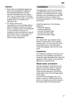 Page 31en31
General
Built-under and integrated appliances which are subsequently installed as free-standing appliances must be secured to prevent them from fallingover
, e.g. by screwing them to the wall
or by installing them under a continuousworktop which is screwed to the adjoining units.
For Swiss version only: The appliance can be installed without dif ficulty between wooden and plastic
walls in a kitchen range. If the appliance is not connected via a plug, the installation side must feature an all-pole...