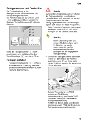 Page 15de15
Reinigerkammer
 mit Dosierhilfe
Die  Dosiereinteilung in der
Reinigerkammer hilft Ihnen dabei, die richtige Menge einzufüllen.  Die Kammer fasst bis zur unteren Linie 15 ml und bis zur mittleren Linie 25 ml Reiniger . Voll gefüllt passen 40 ml in die
Kammer.
Sollte die Reinigerkammer 30  noch
geschlossen sein, betätigen Sie den V erschlussriegel 
28 , um sie zu öf fnen.
Reiniger  einfüllen
Reiniger in die Kammer 30  einfüllen.
Für die korrekte Dosierung beachten Sie bitte die Herstellerhinweise auf...