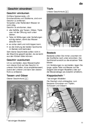 Page 11de11
Geschirr
 einordnen
Geschirr  einr‚umen
Gr’ûere  Speisenreste, z.B.
Knochenst˜cke und Obstkerne, sind vom Geschirr zu entfernen. V orsp˜len unter flieûendem W asser ist
nicht n’tig.Geschirr so einr‚umen, dass
alle Gef‚ûe, wie T assen, Gl‚ser, T’pfe
usw . mit der f fnung nach unten
stehen.
T eile mit W’lbungen oder V ertiefungen
schr‚g stehen, damit das W asser
ablaufen kann.
es sicher steht und nicht kippen kann.
es die Drehung der beiden Spr˜harme im Betrieb nicht behindert.
Sehr kleine...