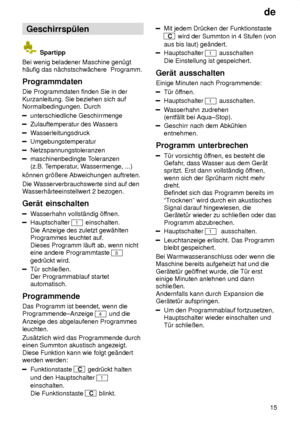 Page 15de15
Geschirrsp˜len
 Spartipp
Bei wenig beladener Maschine gen˜gt h‚ufig das n‚chstschw‚chere  Programm. Programmdaten Die Programmdaten finden Sie in der Kurzanleitung. Sie beziehen sich auf Normalbedingungen. Durch
unterschiedliche Geschirrmenge
Zulauftemperatur des W assers
Wasserleitungsdruck
Umgebungstemperatur
Netzspannungstoleranzen
maschinenbedingte Toleranzen
(z.B.  Temperatur , Wassermenge, ...)
k’nnen gr’ûere Abweichungen auftreten. Die W asserverbrauchswerte sind auf den
W...