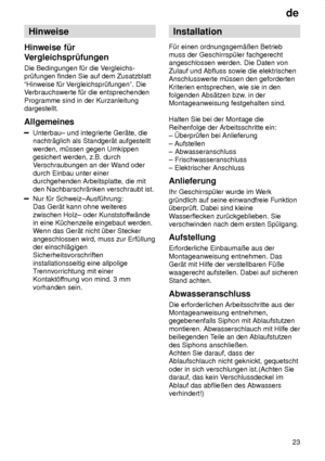 Page 23de23
Hinweise
Hinweise  f˜r
Vergleichspr˜fungen Die  Bedingungen f˜r die V ergleichs-
pr˜fungen finden Sie auf dem Zusatzblatt ªHinweise f˜r V ergleichspr˜fungenº. Die
V erbrauchswerte f˜r die entsprechenden
Programme sind in der Kurzanleitung dargestellt. Allgemeines
Unterbau± und integrierte Ger‚te, die nachtr‚glich als Standger‚t aufgestellt werden, m˜ssen gegen Umkippen gesichert werden, z.B. durchV erschraubungen an der W and oder
durch Einbau unter einerdurchgehenden Arbeitsplatte, die mitden...