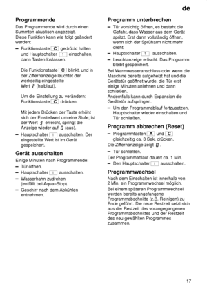 Page 17de17
Programmende Das Programmende wird durch einen Summton akustisch angezeigt. Diese Funktion kann wie folgt geändert werden:
Funktionstaste C
 gedrückt halten
und Hauptschalter  
1 einschalten,
dann T asten loslassen.
Die Funktionstaste 
C  blinkt, und in
der Zif fernanzeige leuchtet der
werkseitig eingestellte W ert 
(halblaut).
Um die Einstellung zu verändern: Funktionstaste 
C  drücken.
Mit jedem Drücken der T aste erhöht
sich der Einstellwert um eine Stufe; ist der W ert 
 erreicht, springt die...