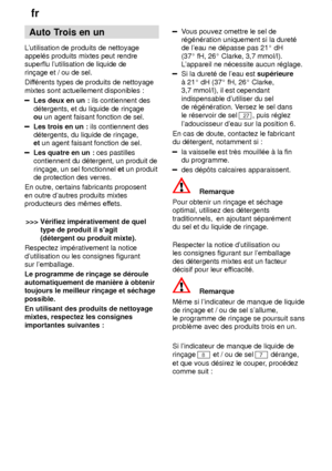 Page 14fr
14 Auto
 Trois en un
Lutilisation  de produits de nettoyage
appel‡s produits mixtes peut rendre superflu lutilisation de liquide de rin†age et / ou de sel. Dif f‡rents types de produits de nettoyage
mixtes sont actuellement disponibles :
Les deux en un :  ils contiennent des
d‡tergents, et du liquide de rin†age ou  un agent faisant fonction de sel.
Les trois en un :  ils contiennent des
d‡tergents, du liquide de rin†age, et  un agent faisant fonction de sel.
Les quatre en un :  ces pastilles...