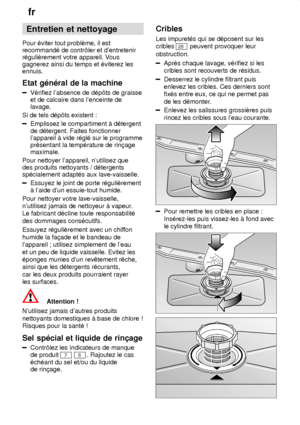 Page 20fr
20 Entretien
 et nettoyage
Pour  ‡viter tout problŠme, il est
recommand‡ de contr‘ler et dentretenir r‡guliŠrement votre appareil. V ous
gagnerez ainsi du temps et ‡viterez lesennuis. Etat  g‡n‡ral de la machine
V‡rifiez  labsence de d‡p‘ts de graisse
et de calcaire dans lenceinte de lavage.
Si de tels d‡p‘ts existent :
Emplissez le compartiment ƒ d‡tergent de d‡tergent. Faites fonctionner lappareil ƒ vide r‡gl‡ sur le programmepr‡sentant la temp‡rature de rin†agemaximale.
Pour nettoyer lappareil,...