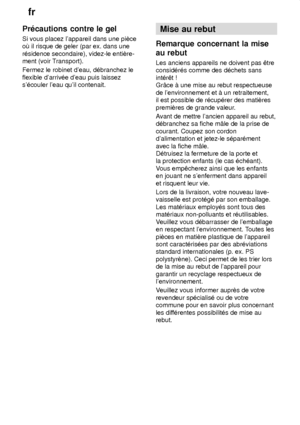 Page 28fr
28
Pr‡cautions
 contre le gel
Si  vous placez lappareil dans une piŠce
o™ il risque de geler (par ex. dans une r‡sidence secondaire), videz-le entiŠre- ment (voir T ransport).
Fermez le robinet deau, d‡branchez le flexible darriv‡e deau puis laissez s‡couler leau quil contenait. Mise
 au rebut
Remarque  concernant la mise
au rebut Les  anciens appareils ne doivent pas ˆtre
consid‡r‡s comme des d‡chets sans int‡rˆt !   de lenvironnement et ƒ un retraitement, il est possible de r‡cup‡rer des matiŠres...