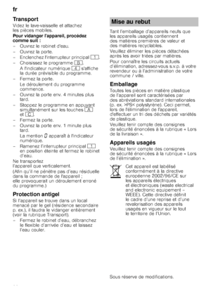 Page 28fr 
28
Transport
Videz le lave-vaisselle et attachez  
les pièces mobiles. 
Pour vidanger lappareil, procédez  
comme suit : 
– Ouvrez le robinet deau.
– Ouvrez la porte. 
– Enclenchez linterrupteur principal(. 
– Choisissez le programme +.
A lindicateur numérique @ saffiche 
la durée prévisible du programme.
–Fermez laporte. Le déroulement du programme  
commence.
– Ouvrez la porte env. 4 minutes plus  tard.
– Stoppez le programme en appuyant  simultanément sur les touches # 
et 3 .
–Fermez laporte. 
–...