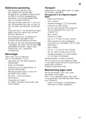 Page 27nl
27
Elektrische aansluiting
– Het apparaat uitsluitend via  een volgens de voorschriften  
aangebracht, randgeaard stopcontact 
op 230 V en 50 Hz wisselstroom 
aansluiten. Zie het typeplaatje 9: 
voor de vereiste zekering.
– Het stopcontact moet zich in de buurt  van het apparaat bevinden en ook na  
het inbouwen gemakkelijk bereikbaar  
zijn.
– Veranderingen in de aansluiting mogen  alleen door een vakkundig monteur 
worden uitgevoerd.
– Een verlenging van de elektrische  aansluitkabel mag alleen door...