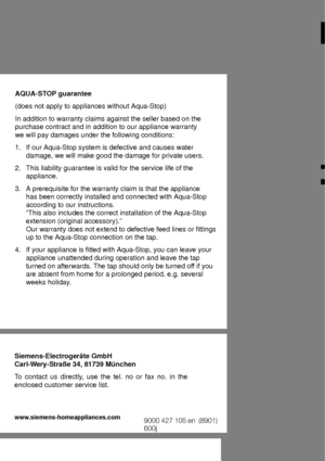 Page 28           
AQUA-ST
OP guarantee
(does not apply to appliances without Aqua-Stop) In addition to warranty claims against the seller based on the purchase contract and in addition to our appliance warranty we will pay damages under the following conditions: 1.  If our Aqua-Stop system is defective and causes water damage, we will make good the damage for private users.
2.  This liability guarantee is valid for the service life of the appliance.
3.  A prerequisite for the warranty claim is that the...