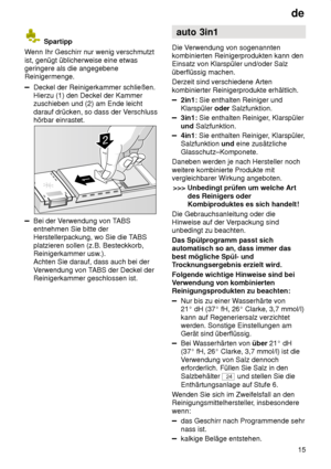 Page 15de15
 Spartipp
W enn Ihr Geschirr nur wenig verschmutzt
ist, genügt üblicherweise eine etwas geringere als die angegebeneReinigermenge.
Deckel der Reinigerkammer schließen. Hierzu (1) den Deckel der Kammerzuschieben und (2) am Ende leicht darauf drücken, so dass der V erschluss
hörbar einrastet.
Bei der V erwendung von TABS
entnehmen Sie bitte der Herstellerpackung, wo Sie die T ABS
platzieren sollen (z.B. Besteckkorb,Reinigerkammer usw .).
Achten Sie darauf, dass auch bei der V erwendung von T ABS der...