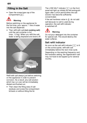 Page 8en
8 Filling
 in the Salt
Open the screw-type cap of the
compartment 
24 .
Warning
Before switching on the appliance for the first time, pour approx. 1 litre of water into the salt dispenser .
Then refill with salt (not cooking salt)
until the salt container is full (max. 1.5 kg). When you refill the salt, water is being displaced and drains of f.
Refill with salt always just before switching on the appliance in order to prevent corrosion. As a result, any salt solution which has run over will be...