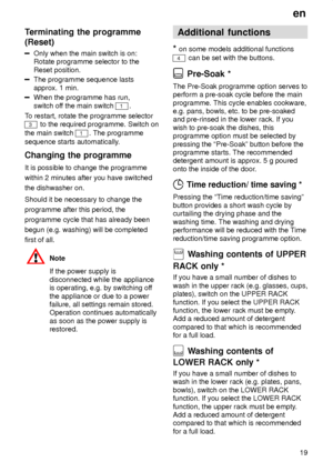 Page 19en19
Terminating
 the programme
(Reset)
Only  when the main switch is on:
Rotate programme selector to the Reset position.
The programme sequence lasts approx. 1 min.
When the programme has run, switch of f the main switch 
1.
T o restart, rotate the programme selector
3 to the required programme. Switch on
the main switch 
1. The programme
sequence starts automatically .
Changing  the programme
It  is possible to change the programme
within 2 minutes after you have switched the dishwasher on. Should it...