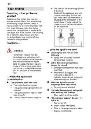 Page 22en
22 Fault
 finding
Resolving  minor problems
yourself Experience  has shown that you can
resolve most problems that arise during normal daily usage yourself, without having to call out a service engineer . Not
only does this save costs, but it alsomeans that the appliance is available for use again that much sooner . The following
list of common occurrences and their remedies should help you identify the causes of most problems. Problems  ...
Attention
Remember:  Repairs may be
carried out by a...